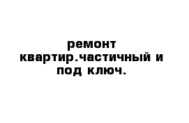 ремонт квартир.частичный и под ключ.